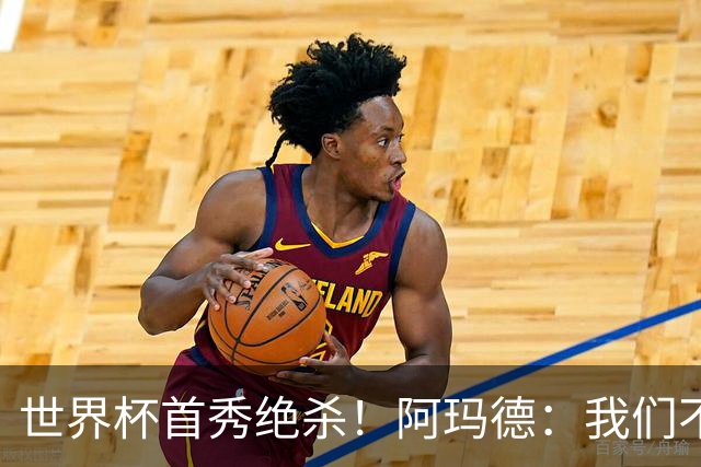 世界杯首秀绝杀！阿玛德：我们不是来凑数的，后面也要全力争胜